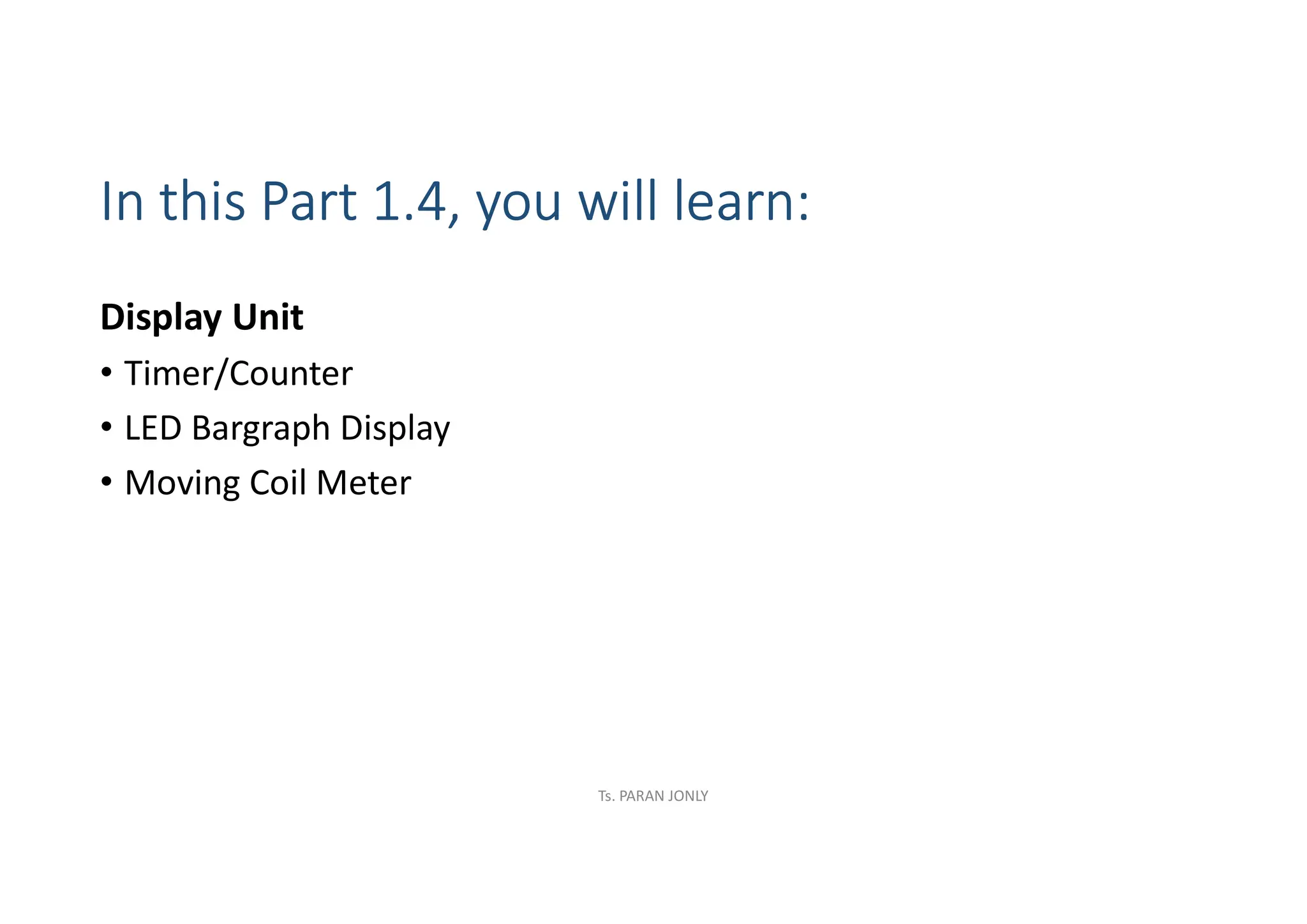 In this Part 1.4, you will learn:
Display Unit
• Timer/Counter
• LED Bargraph Display
• Moving Coil Meter
Ts. PARAN JONLY
 