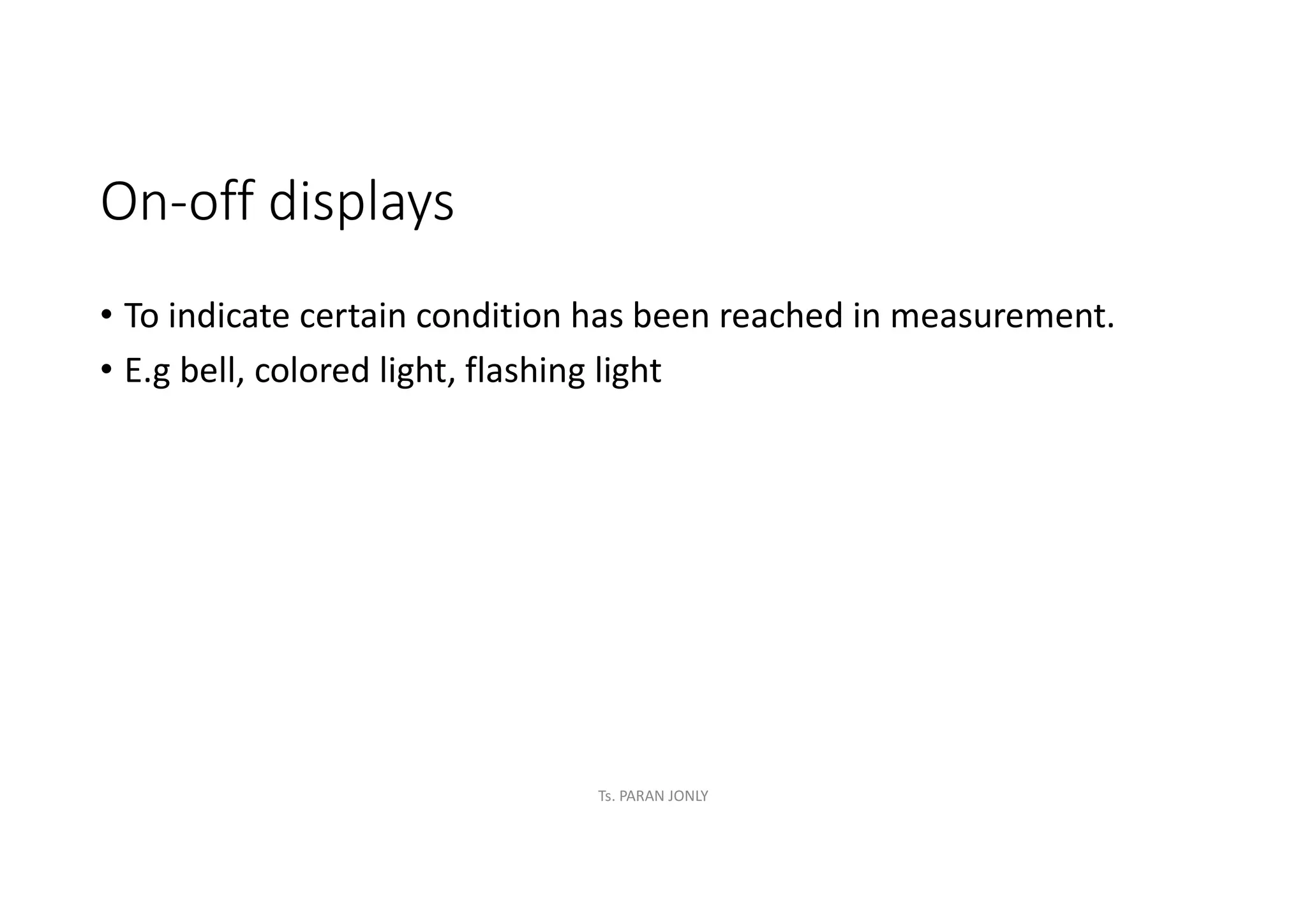 On-off displays
• To indicate certain condition has been reached in measurement.
• E.g bell, colored light, flashing light
Ts. PARAN JONLY
 
