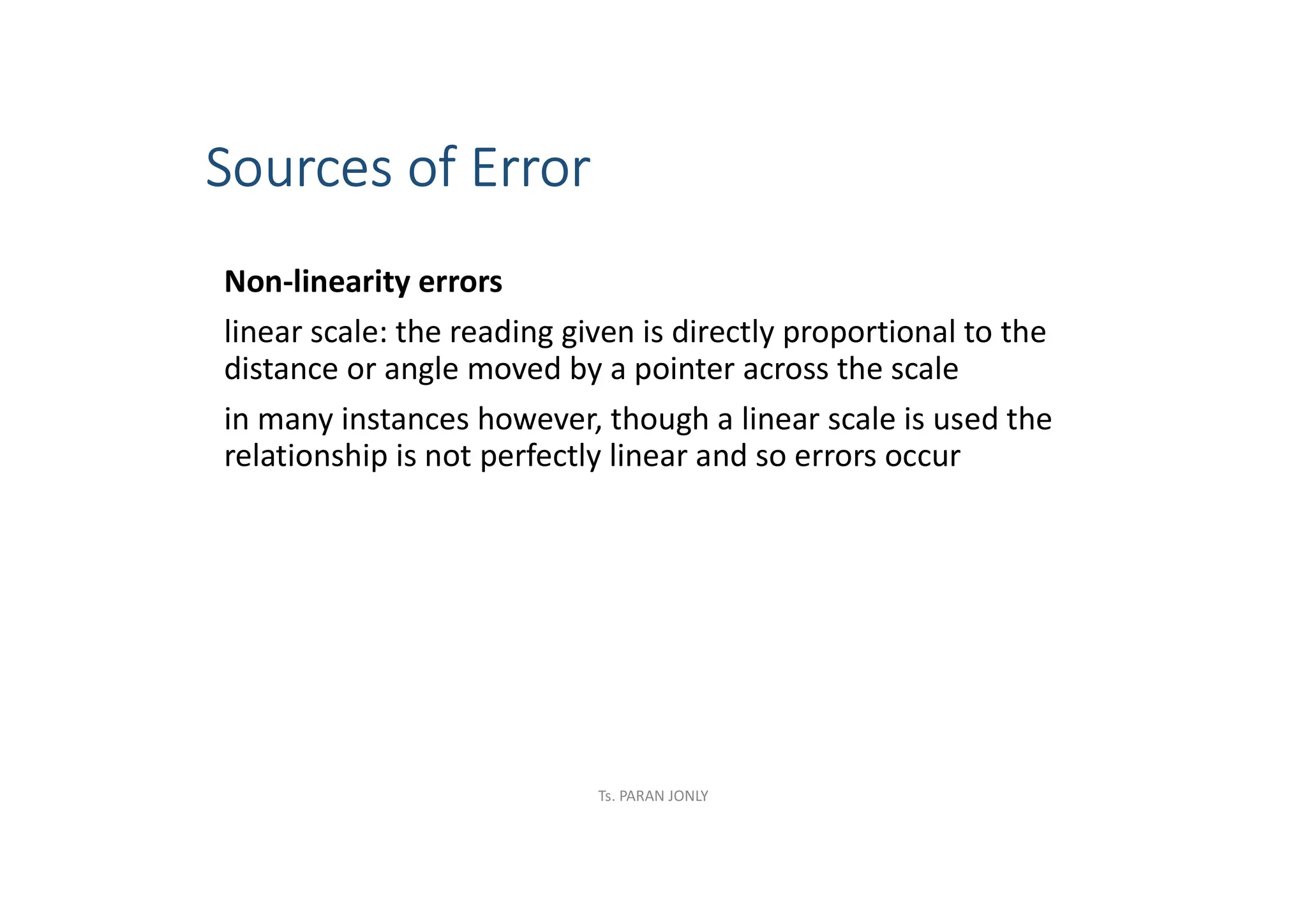 Sources of Error
Non-linearity errors
linear scale: the reading given is directly proportional to the
distance or angle moved by a pointer across the scale
in many instances however, though a linear scale is used the
relationship is not perfectly linear and so errors occur
Ts. PARAN JONLY
 