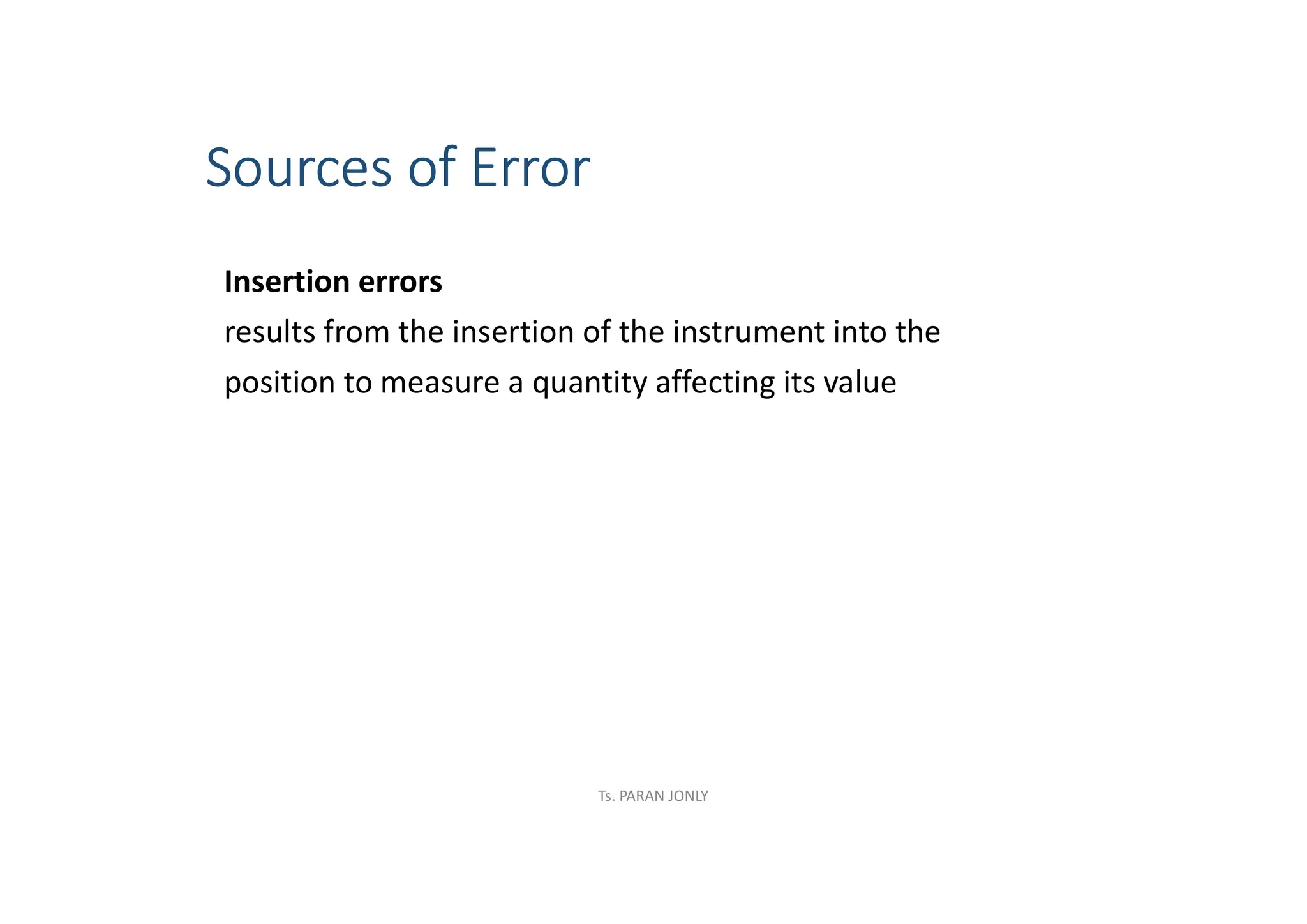 Sources of Error
Insertion errors
results from the insertion of the instrument into the
position to measure a quantity affecting its value
Ts. PARAN JONLY
 
