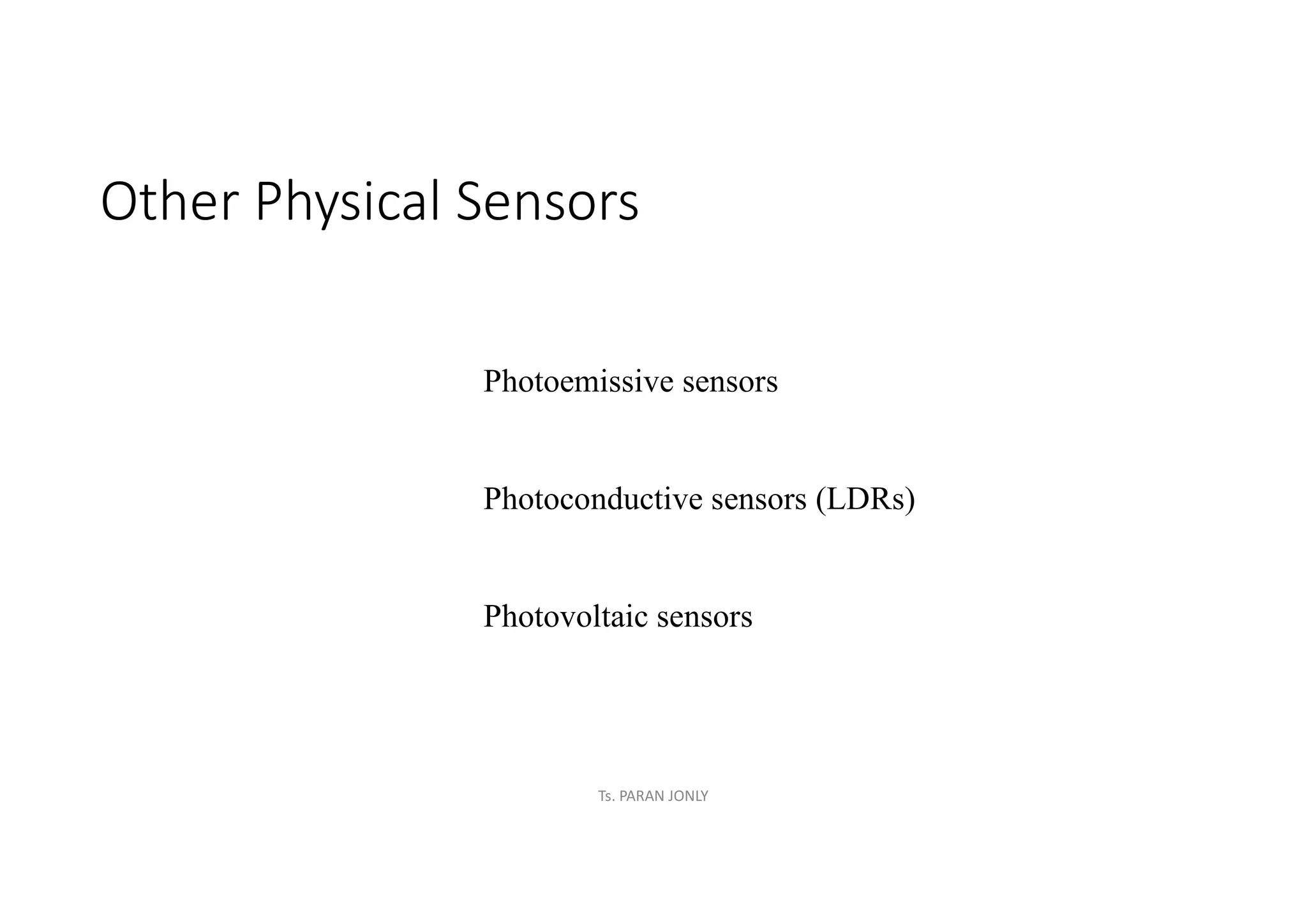 Other Physical Sensors
Photoemissive sensors
Photoconductive sensors (LDRs)
Photovoltaic sensors
Ts. PARAN JONLY
 