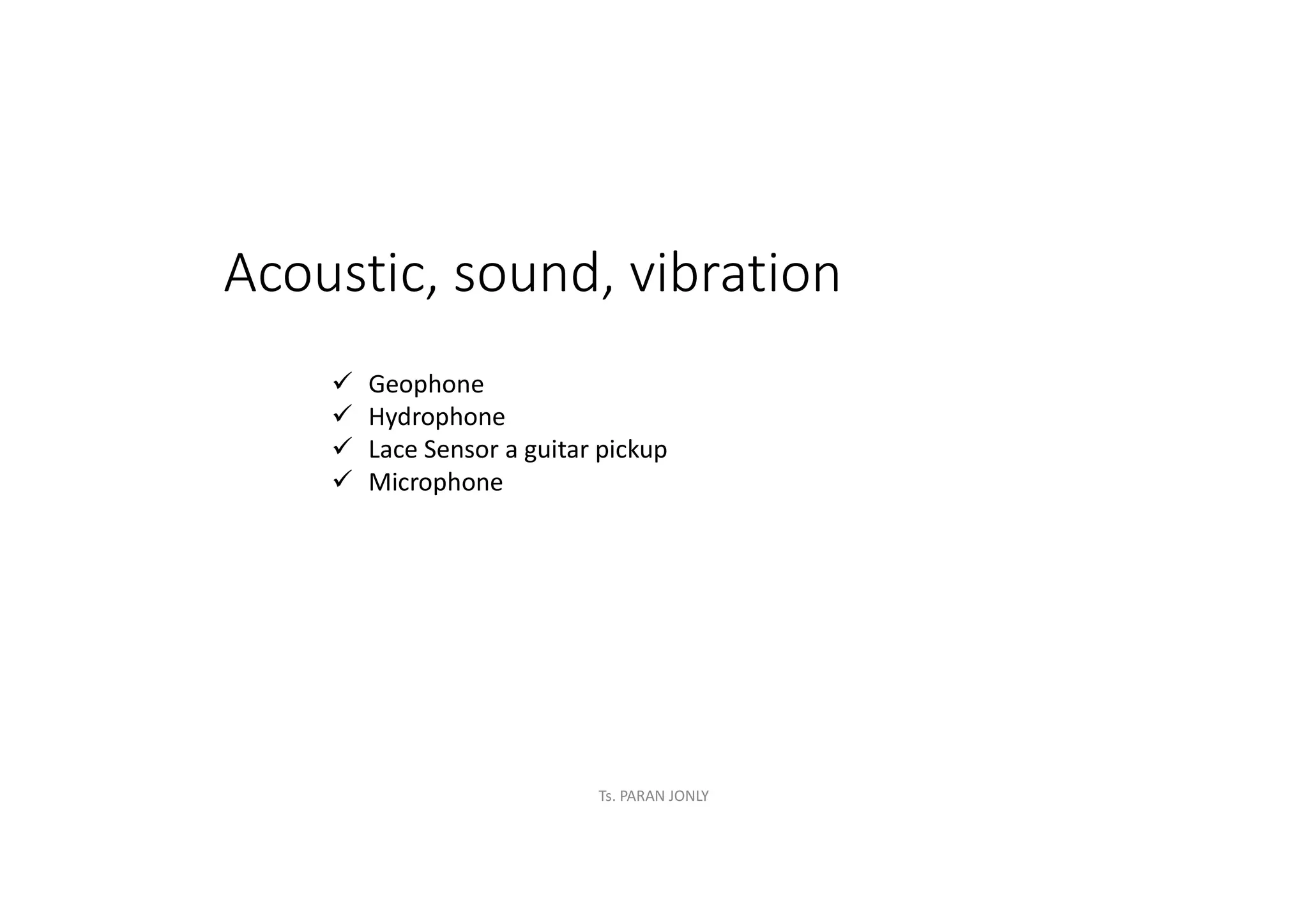 Acoustic, sound, vibration
ü Geophone
ü Hydrophone
ü Lace Sensor a guitar pickup
ü Microphone
Ts. PARAN JONLY
 