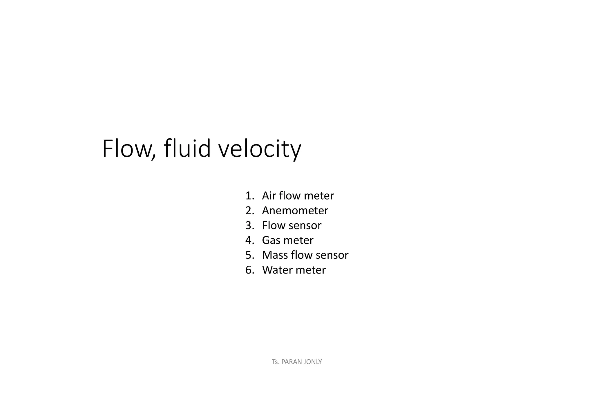 Flow, fluid velocity
1. Air flow meter
2. Anemometer
3. Flow sensor
4. Gas meter
5. Mass flow sensor
6. Water meter
Ts. PARAN JONLY
 