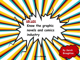 Know the graphic
novels and comics
industry
U9 LO1U9 LO1
By Sarah
Broughton
 