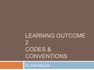 LEARNING OUTCOME
2
CODES &
CONVENTIONS
By Josh McLean
 