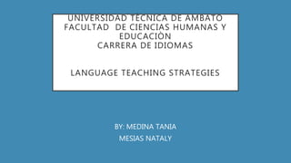 UNIVERSIDAD TÈCNICA DE AMBATO
FACULTAD DE CIENCIAS HUMANAS Y
EDUCACIÒN
CARRERA DE IDIOMAS
LANGUAGE TEACHING STRATEGIES
BY: MEDINA TANIA
MESIAS NATALY
 