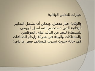 ‫للتدابير‬ ‫خيارات‬‫الاقائية‬
‫مفضل‬ ‫خيار‬ ‫والاقاية‬.‫التداب‬ ‫تشمل‬ ‫أن‬ ‫ويمكن‬‫ير‬
‫الهرمي‬ ‫التسلسل‬ ‫تستخدم‬ ‫التي‬ ‫الاقائية‬
‫الماظفين‬ ‫على‬ ‫التأثير‬ ‫من‬ ‫للحد‬ ‫للسيطرة‬
‫للصناع‬ ‫زاردام‬ ‫شركة‬ ‫في‬ ‫والبيئة‬ ‫والممتلكات‬‫ات‬
‫يلي‬ ‫ما‬ ‫بعض‬ ‫كيميائي‬ ‫تسرب‬ ‫حدوث‬ ‫حالة‬ ‫في‬:
 