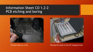 Information Sheet CO 1.2-2
PCB etching and boring
Printed mask on a foil Placing the mask in the UV imaging frame
 