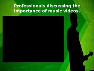 Professionals discussing the
importance of music videos.
 