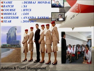 2/3/2017
Aviation & Travel Management
NAME : DEBRAJ MONDAL
BATCH : X4
COURSE : HTCS
MODULE : LO1
ASSESSOR : ANANDA SANYAL.
YEAR : 2016-2017
 