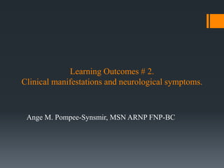 Learning Outcomes # 2.
Clinical manifestations and neurological symptoms.
Ange M. Pompee-Synsmir, MSN ARNP FNP-BC
 