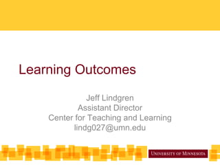Learning Outcomes
               Jeff Lindgren
            Assistant Director
    Center for Teaching and Learning
          lindg027@umn.edu
 