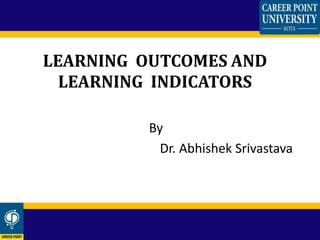 By
Dr. Abhishek Srivastava
LEARNING OUTCOMES AND
LEARNING INDICATORS
 