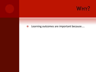 Why?Learning outcomes are important because....