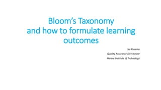 Bloom’s Taxonomy
and how to formulate learning
outcomes
Leo Kusema
Quality Assurance Directorate
Harare Institute of Technology
 