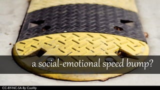 CC-BY-NC-SA By Coofdy
a social-emotional speed bump?
 