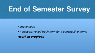 End of Semester Survey
•work in progress
•1 class surveyed each term for 4 consecutive terms
•anonymous
 