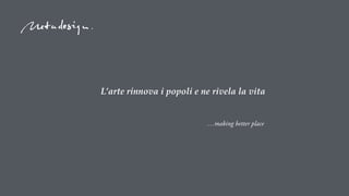 …making better place
L’arte rinnova i popoli e ne rivela la vita
 