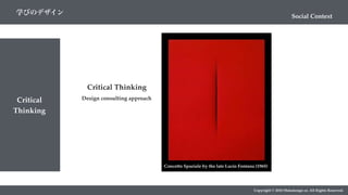 Critical
Thinking
Copyright © 2018 Metadesign co. All Rights Reserved.
Social Context
学びのデザイン
Critical Thinking
Design consulting approach
Concetto Spaziale by the late Lucio Fontana (1965)
 