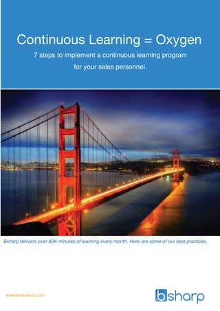 Bsharp delivers over 60K minutes of learning every month. Here are some of our best practices.
www.bsharpcorp.com
Continuous Learning = Oxygen
7 steps to implement a continuous learning program
for your sales personnel.
 