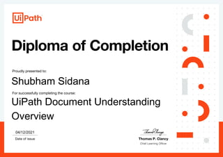 Proudly presented to:
For successfully completing the course:
Date of issue Thomas P. Clancy
04/12/2021
Shubham Sidana
UiPath Document Understanding
Overview
 