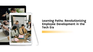 Learning Paths: Revolutionizing
Employee Development in the
Tech Era
 