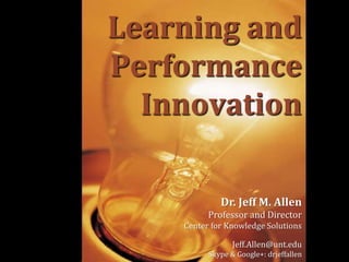 Dr. Jeff M. Allen
Professor and Director
Center for Knowledge Solutions
Jeff.Allen@unt.edu
Skype & Google+: drjeffallen
Learning and
Performance
Innovation
 