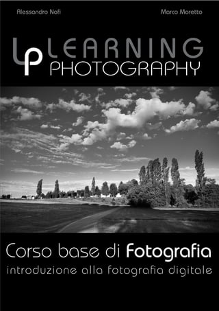 Alessandro Noﬁ

Marco Moretto

LP PHOTOGRAPHY

LEARNING

Corso base di Fotograﬁa
introduzione alla fotograﬁa digitale

 