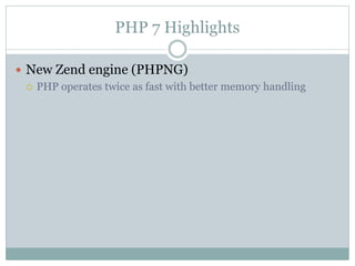 PHP 7 Highlights
 New Zend engine (PHPNG)
 PHP operates twice as fast with better memory handling
 