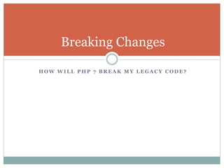 H O W W I L L P H P 7 B R E A K M Y L E G A C Y C O D E ?
Breaking Changes
 