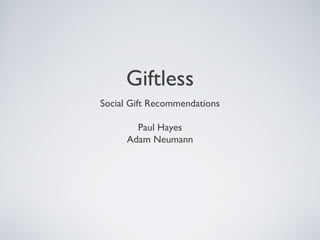 Giftless
Social Gift Recommendations

        Paul Hayes
      Adam Neumann
 