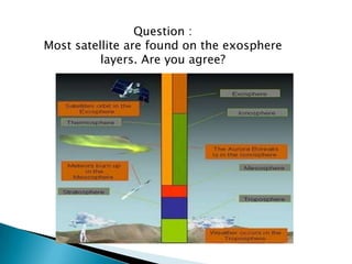 Question :
Most satellite are found on the exosphere
layers. Are you agree?
 