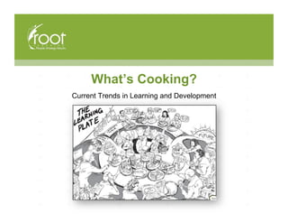 What’s Cooking?
Current Trends in Learning and Development
 