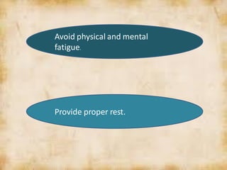 Avoid physical and mental
fatigue.
Provide proper rest.
 
