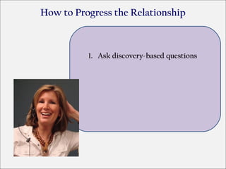 How to Progress the Relationship



          1. Ask discovery-based questions
 