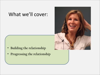 What we’ll cover:




• Building the relationship
• Progressing the relationship
 