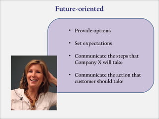 Future-oriented

    • Provide options

    • Set expectations

    • Communicate the steps that
      Company X will take

    • Communicate the action that
      customer should take
 