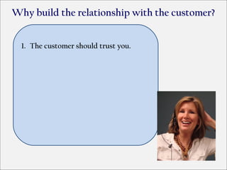 Why build the relationship with the customer?


  1. The customer should trust you.
 
