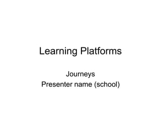 Learning Platforms

       Journeys
Presenter name (school)
 