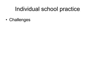 Individual school practice
• Challenges
 