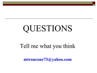 QUESTIONS 
Tell me what you think 
mtroncone73@yahoo.com 
