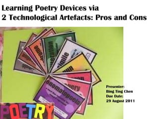 Learning Poetry Devices via 2 Technological Artefacts: Pros and Cons Presenter:  Bing Ting Chen Due Date:  29 August 2011 