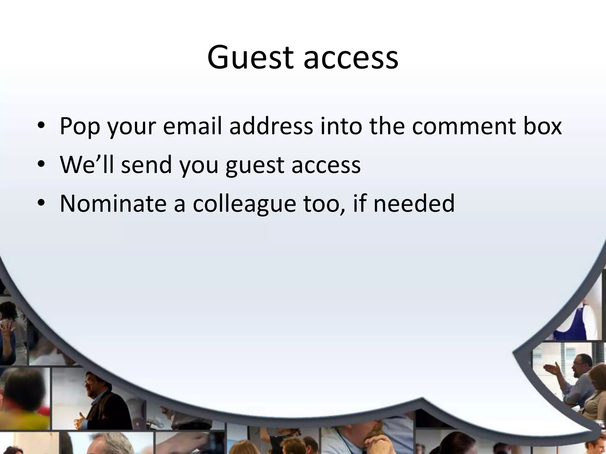 Guest access
• Pop your email address into the comment box
• We’ll send you guest access
• Nominate a colleague too, if needed
 