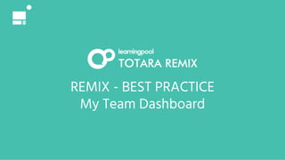 REMIX - BEST PRACTICE
My Team Dashboard
 