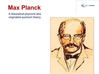 Max Planck
A theoretical physicist who
originated quantum theory.
 