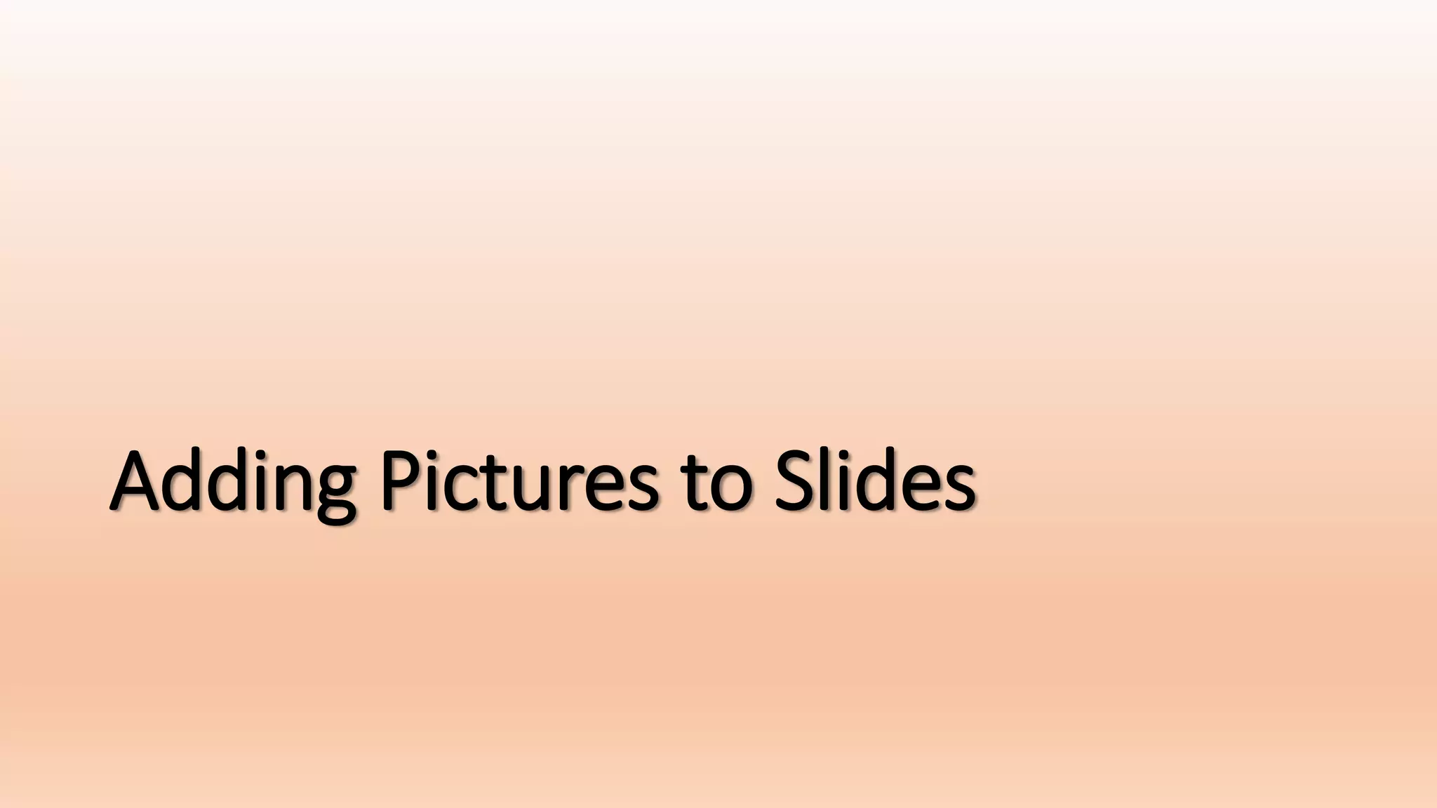 Adding Pictures to Slides
 