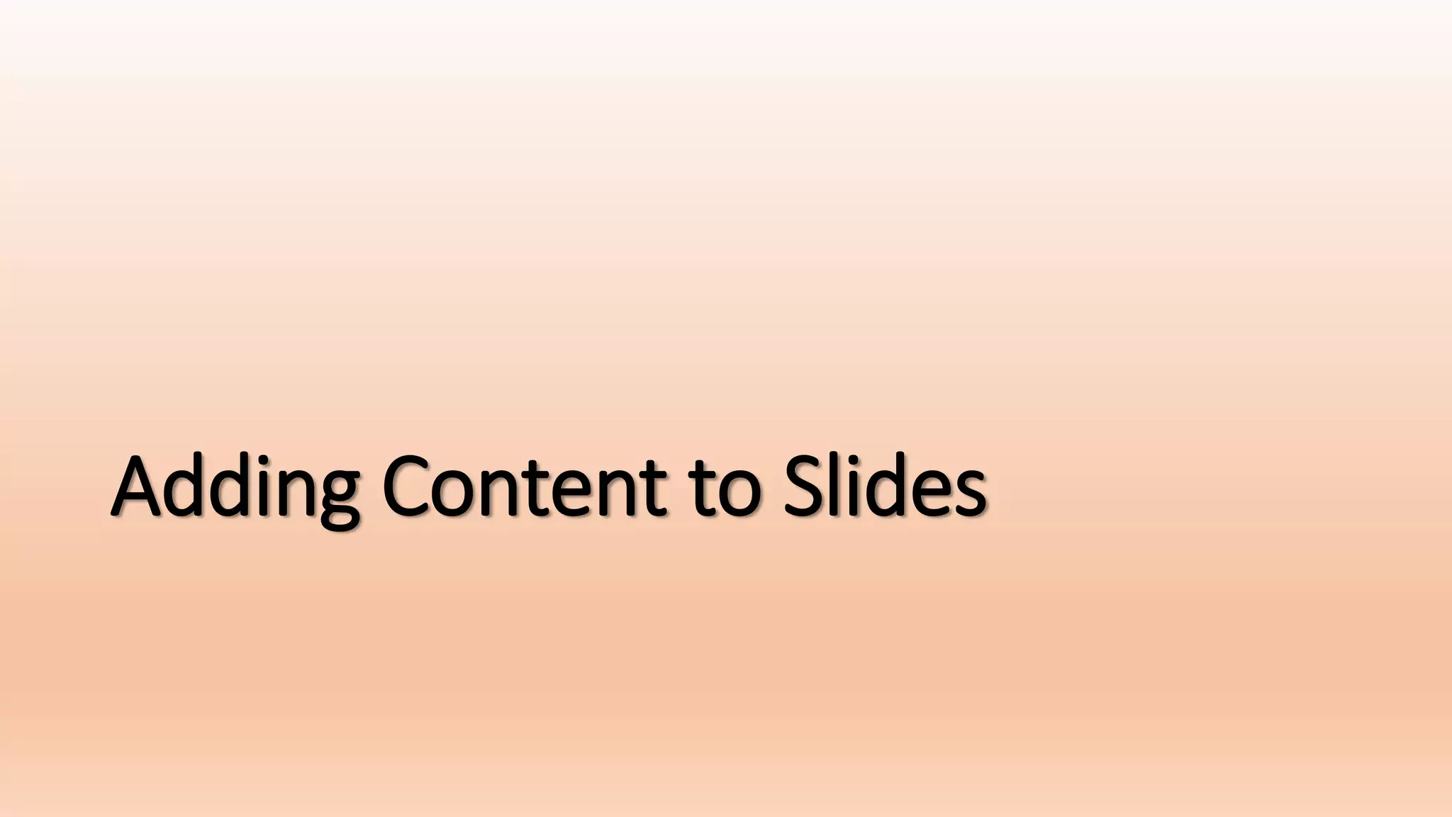 Adding Content to Slides
 