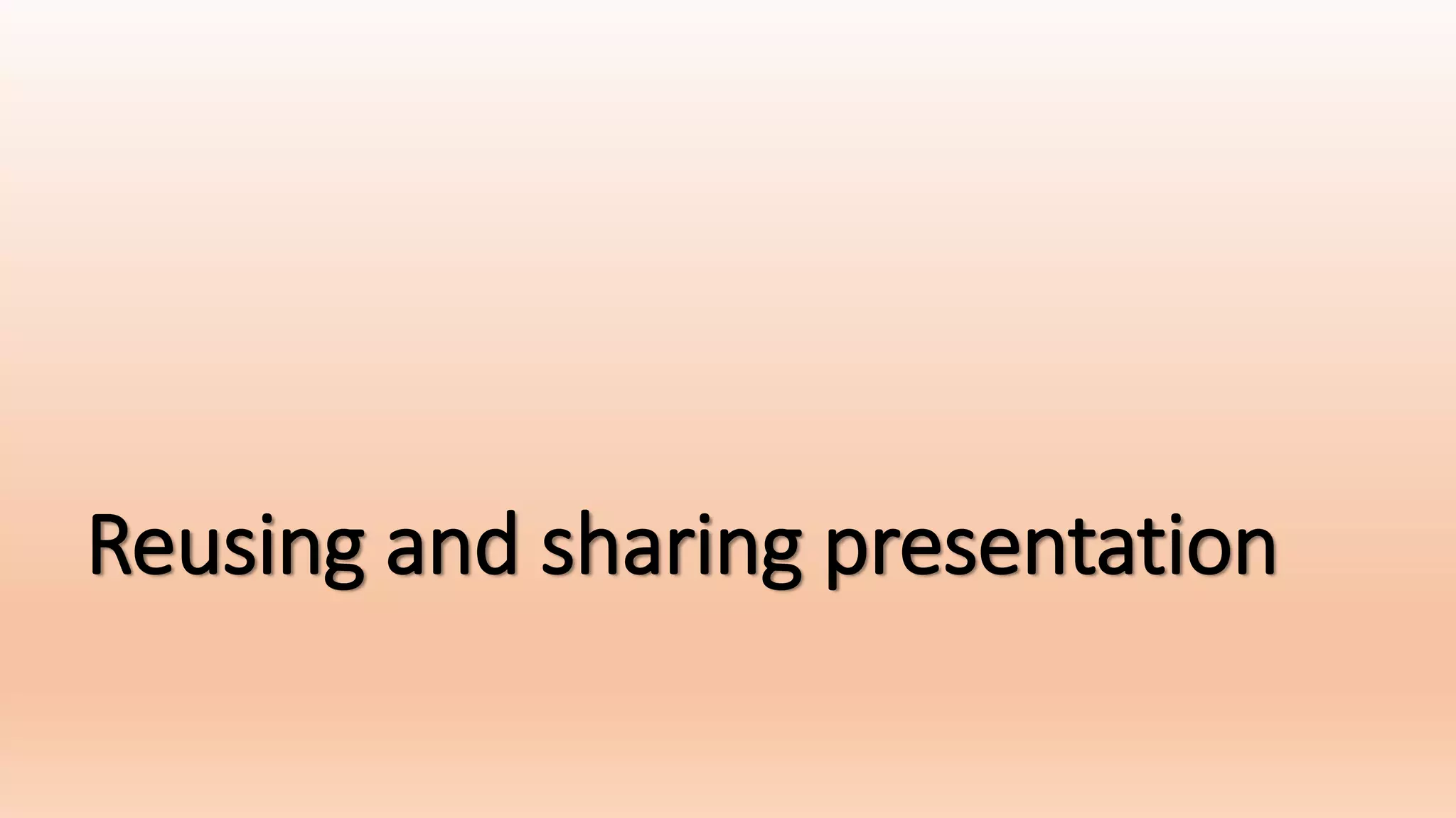 Reusing and sharing presentation
 