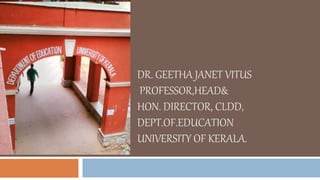DR. GEETHA JANET VITUS
PROFESSOR,HEAD&
HON. DIRECTOR, CLDD,
DEPT.OF.EDUCATION
UNIVERSITY OF KERALA.
 