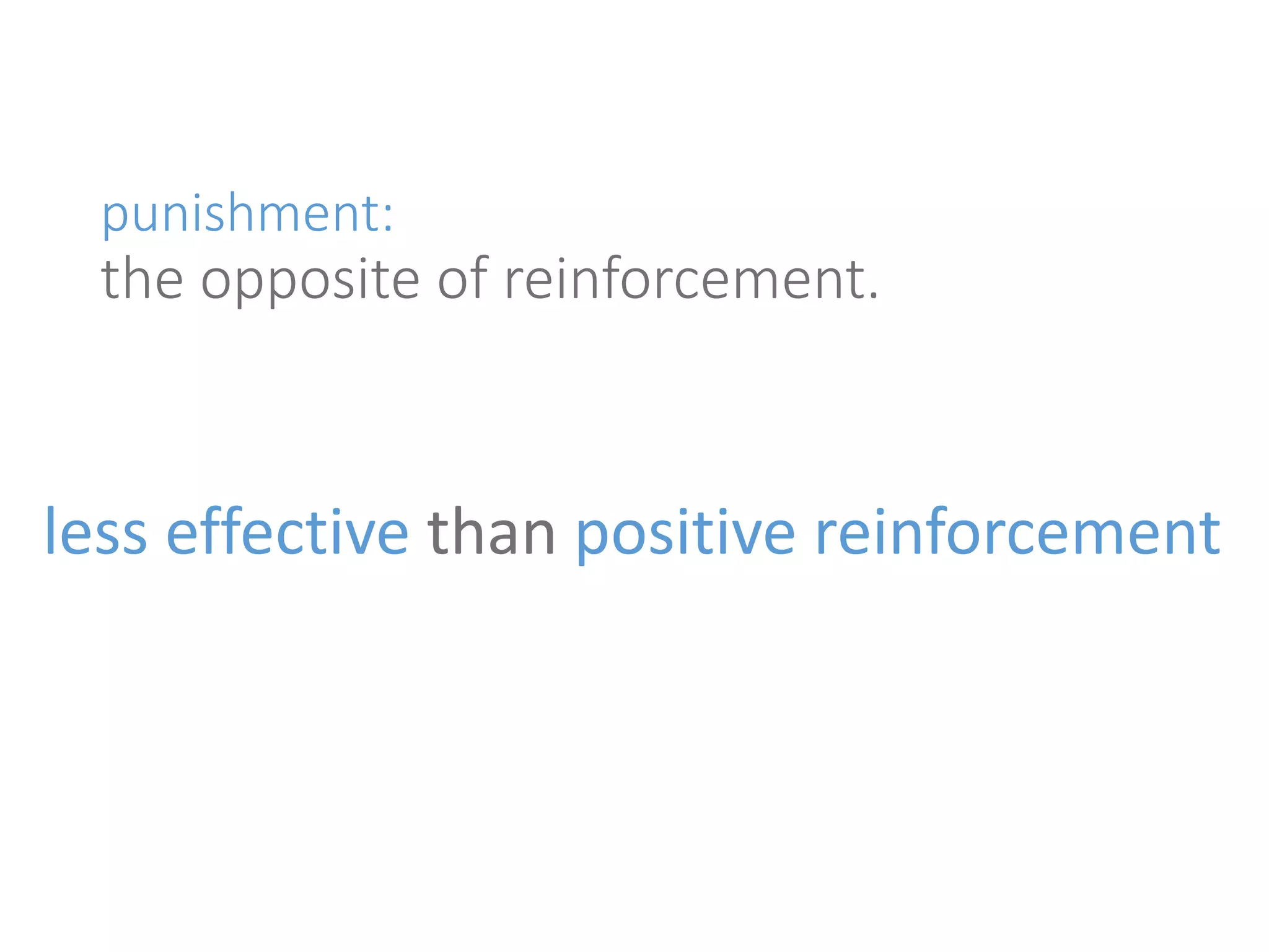 punishment: 
the opposite of reinforcement. 
less effective than positive reinforcement 
 